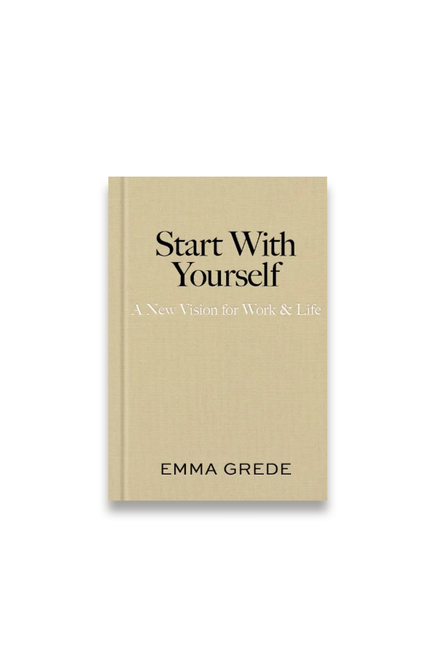 Start With Yourself: A New Vision for Work & Life (Hardback)