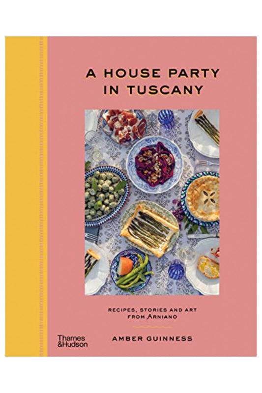 A House Party in Tuscany: Recipes, Stories and Art From Arniano